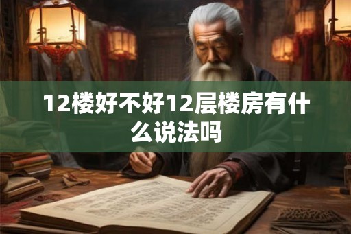 12楼好不好12层楼房有什么说法吗