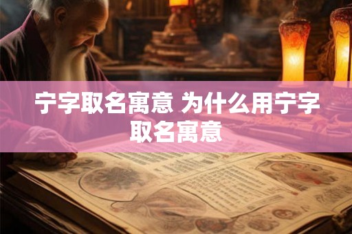 宁字取名寓意 为什么用宁字取名寓意