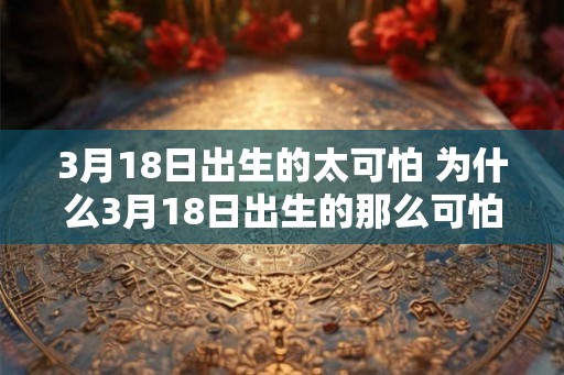 3月18日出生的太可怕 为什么3月18日出生的那么可怕