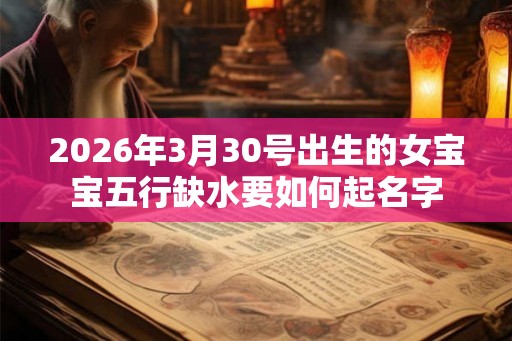 2026年3月30号出生的女宝宝五行缺水要如何起名字