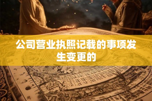 公司营业执照记载的事项发生变更的