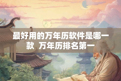 最好用的万年历软件是哪一款  万年历排名第一