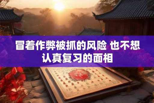 冒着作弊被抓的风险 也不想认真复习的面相