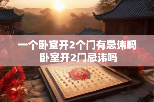 一个卧室开2个门有忌讳吗 卧室开2门忌讳吗