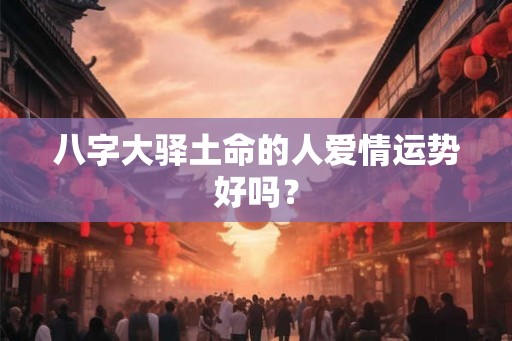 八字大驿土命的人爱情运势好吗？