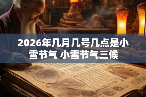 2026年几月几号几点是小雪节气 小雪节气三候