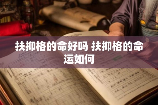 扶抑格的命好吗 扶抑格的命运如何