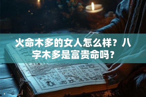 火命木多的女人怎么样？八字木多是富贵命吗？