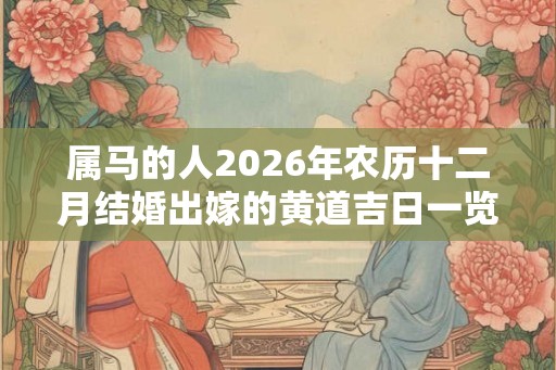 属马的人2026年农历十二月结婚出嫁的黄道吉日一览！