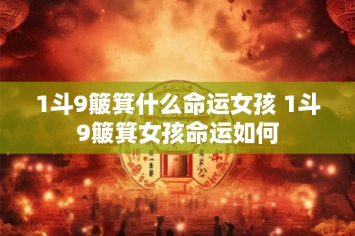 1斗9簸箕什么命运女孩 1斗9簸箕女孩命运如何