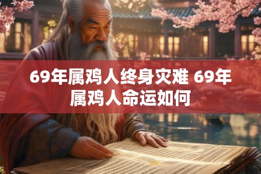69年属鸡人终身灾难 69年属鸡人命运如何