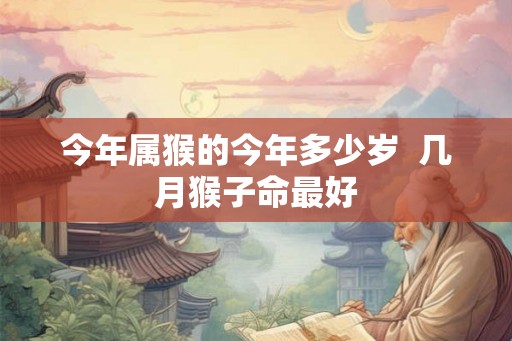 今年属猴的今年多少岁  几月猴子命最好