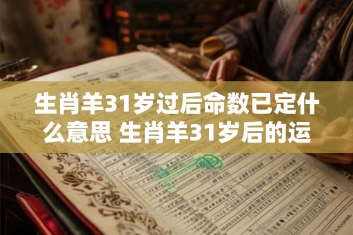 生肖羊31岁过后命数已定什么意思 生肖羊31岁后的运势