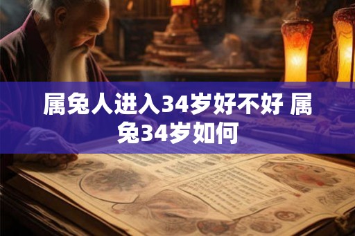 属兔人进入34岁好不好 属兔34岁如何 属兔人进入34岁好不好 属兔34岁如何