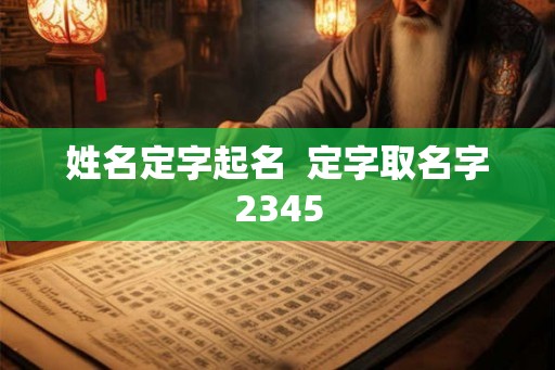 姓名定字起名 定字取名字2345 姓名定字起名 定字取名字2345
