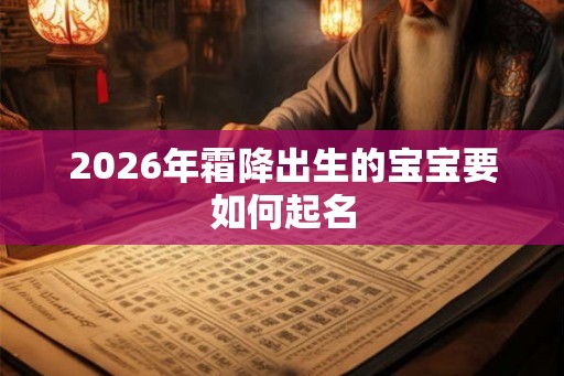 2026年霜降出生的宝宝要如何起名 2026年霜降出生的宝宝要如何起名