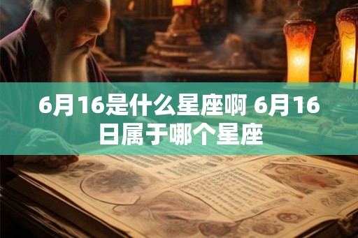 6月16是什么星座啊 6月16日属于哪个星座