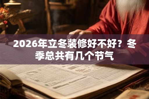 2026年立冬装修好不好？冬季总共有几个节气