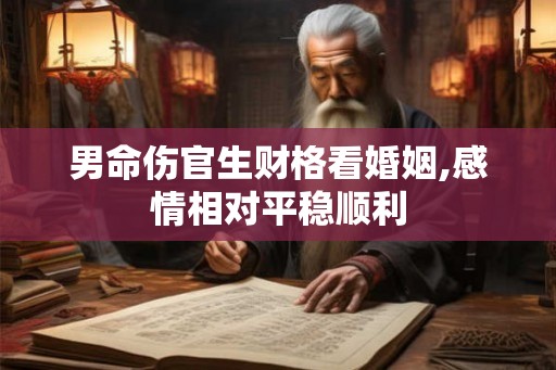 男命伤官生财格看婚姻,感情相对平稳顺利