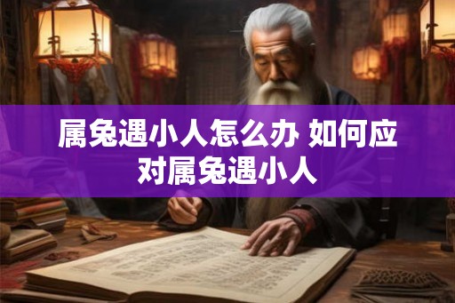属兔遇小人怎么办 如何应对属兔遇小人 属兔遇小人怎么办 如何应对属兔遇小人