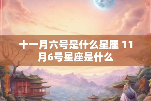 十一月六号是什么星座 11月6号星座是什么
