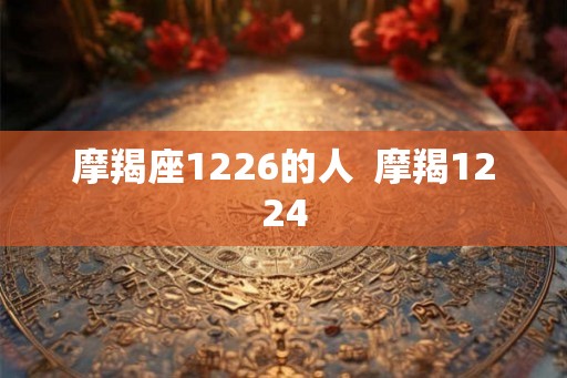 摩羯座1226的人  摩羯1224