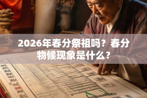 2026年春分祭祖吗？春分物候现象是什么？