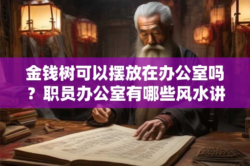 金钱树可以摆放在办公室吗？职员办公室有哪些风水讲究？