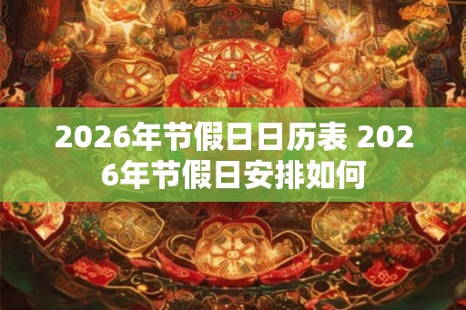 2026年节假日日历表 2026年节假日安排如何