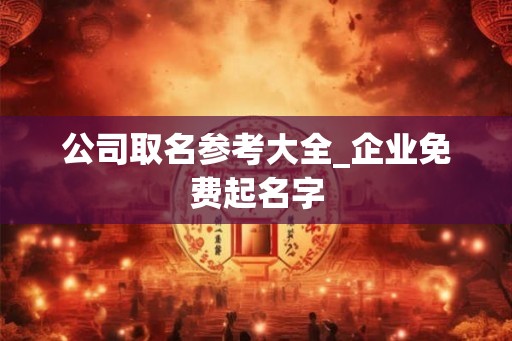 公司取名参考大全_企业免费起名字