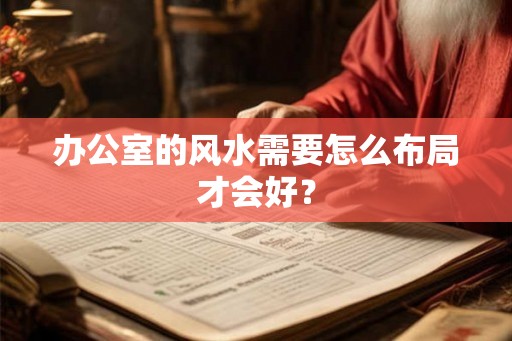 办公室的风水需要怎么布局才会好？