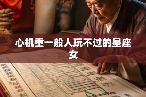 心机重一般人玩不过的星座女