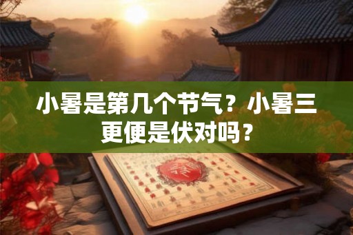小暑是第几个节气？小暑三更便是伏对吗？