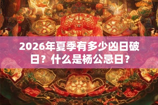 2026年夏季有多少凶日破日？什么是杨公忌日？