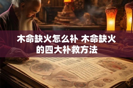 木命缺火怎么补 木命缺火的四大补救方法