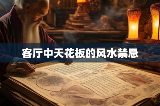 客厅中天花板的风水禁忌