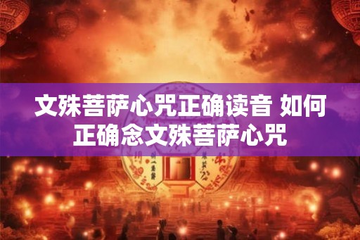 文殊菩萨心咒正确读音 如何正确念文殊菩萨心咒