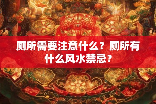 厕所需要注意什么？厕所有什么风水禁忌？