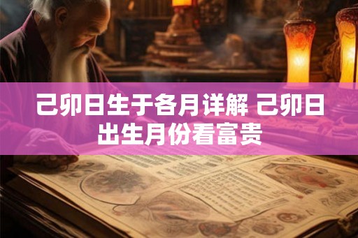己卯日生于各月详解 己卯日出生月份看富贵