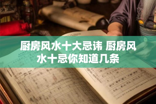 厨房风水十大忌讳 厨房风水十忌你知道几条