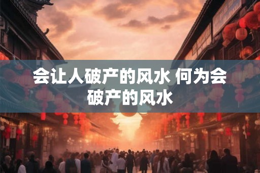 会让人破产的风水 何为会破产的风水