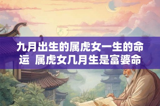 九月出生的属虎女一生的命运  属虎女几月生是富婆命