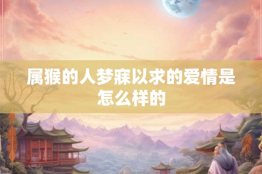 属猴的人梦寐以求的爱情是怎么样的