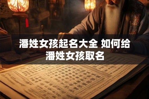 潘姓女孩起名大全 如何给潘姓女孩取名