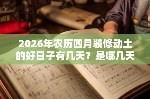 2026年农历四月装修动土的好日子有几天？是哪几天？