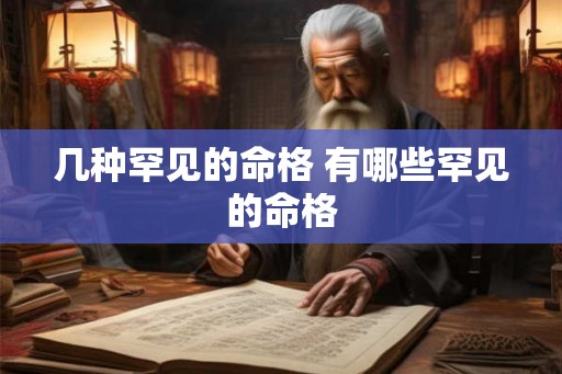 几种罕见的命格 有哪些罕见的命格