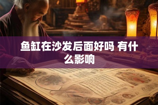 鱼缸在沙发后面好吗 有什么影响