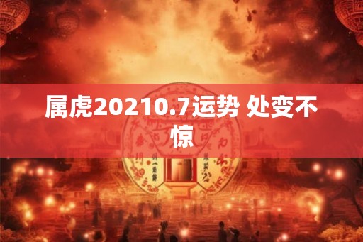 属虎20210.7运势 处变不惊