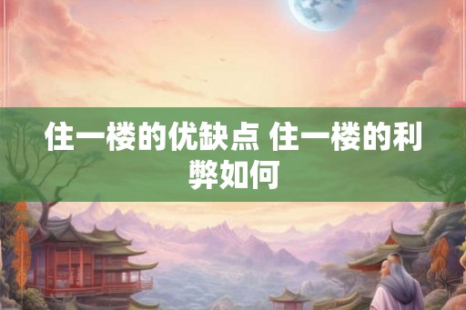 住一楼的优缺点 住一楼的利弊如何