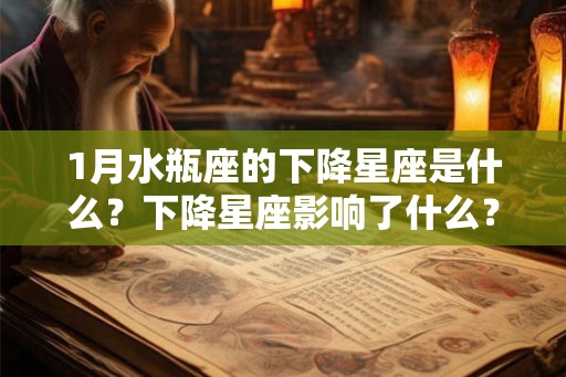 1月水瓶座的下降星座是什么？下降星座影响了什么？